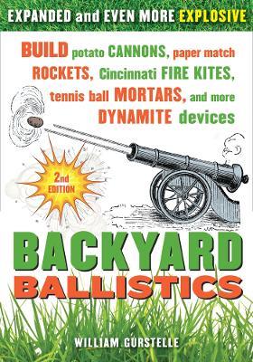 Backyard Ballistics: Build Potato Cannons, Paper Match Rockets, Cincinnati Fire Kites, Tennis Ball Mortars, and More Dynamite Devices - William Gurstelle - cover