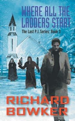 Where All The Ladders Start (The Last P.I. Series, Book 3) - Richard Bowker - cover