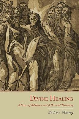 Divine Healing: A Series of Addresses and a Personal Testimony - Andrew Murray - cover