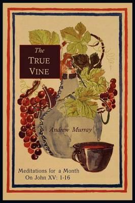 The True Vine: Meditations for a Month on John XV: 1-16 - Andrew Murray - cover