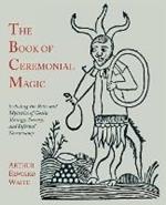 The Book of Ceremonial Magic: Including the Rites and Mysteries of Goetic Theurgy, Sorcery, and Infernal Necromancy