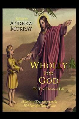 Wholly for God: The True Christian Life: A Series of Extracts from the Writings of William Law - William Law,Andrew Murray - cover