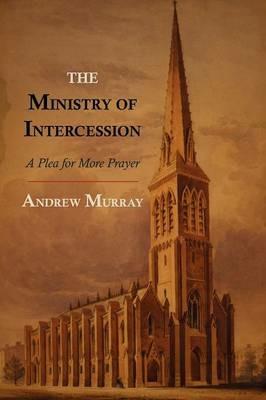 The Ministry of Intercession: A Plea for More Prayer - Andrew Murray - cover