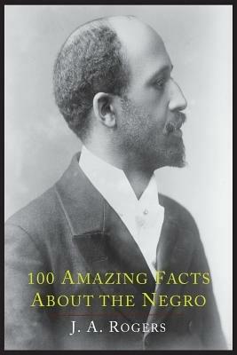 100 Amazing Facts about the Negro with Complete Proof: A Short Cut to the World History of the Negro - J a Rogers - cover