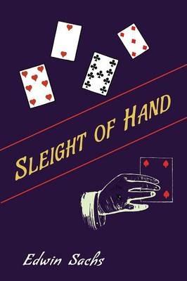 Sleight of Hand: A Practical Manual of Legerdemain for Amateurs and Others - Edwin Sachs - cover