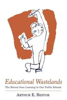 Educational Wastelands: The Retreat from Learning in Our Public Schools - Arthur E Bestor - cover
