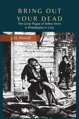 Bring Out Your Dead: The Great Plague of Yellow Fever in Philadelphia in 1793 - J H Powell - cover