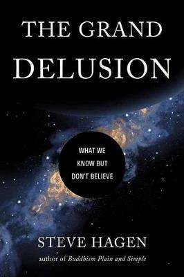 The Grand Delusion: What We Know But Don't Believe - Steve Hagen - cover
