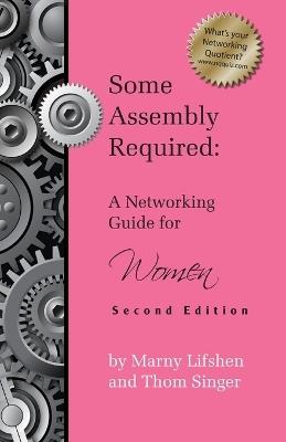 Some Assembly Required: A Networking Guide for Women - Second Edition - Marny Lifshen,Thom Singer - cover