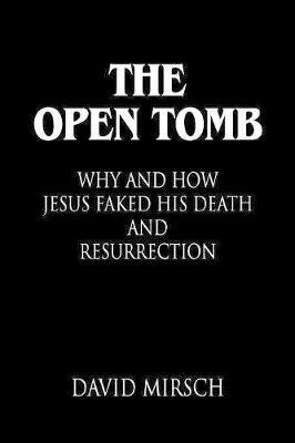 THE Open Tomb: Why and How Jesus Faked His Death and Resurrection - David Mirsch - cover