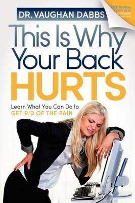 This is Why Your Back Hurts: Learn What You Can Do to Get Rid of the Pain - Vaughan Dabbs - cover