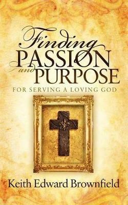 Finding PASSION And PURPOSE For Serving a Loving God - Keith Edward Brownfield - cover