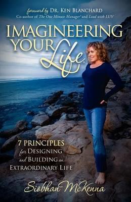 Imagineering Your Life: 7 Principles for Designing and Building an Extraordinary Life - Siobhan McKenna - cover