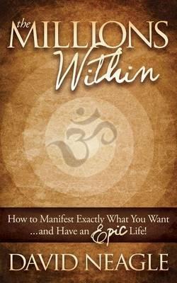 The Millions Within: How to Manifest Exactly What You Want and Have an EPIC Life! - David Neagle - cover