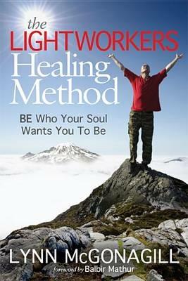The Lightworkers Healing Method: BE Who Your Soul Wants You To Be - Lynn McGonagill - cover
