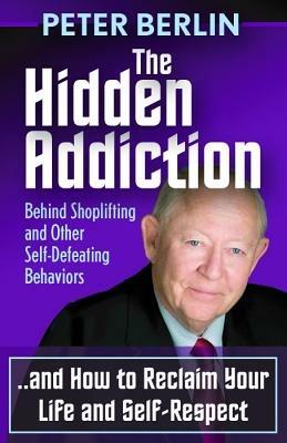 The Hidden Addiction: Behind Shoplifting and Other Self-Defeating Behaviors - Peter Berlin - cover