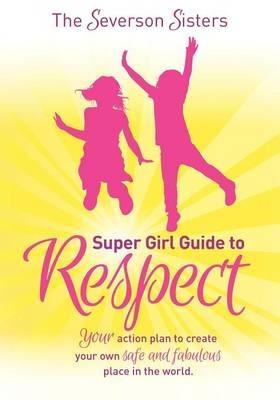 The Severson Sisters Super Girl Guide To:  Respect: Your Action Plan to Create Your Own Safe and Fabulous Place in the World - cover