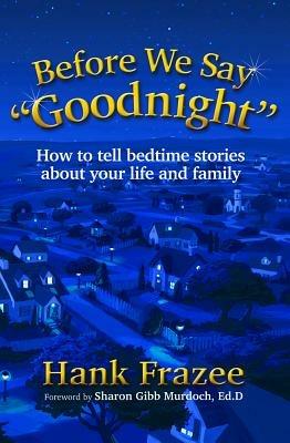 Before We Say "Goodnight": How to Tell Bedtime Stories About Your Life and Family - Hank Frazee - cover