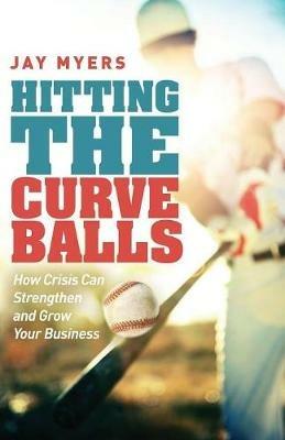 Hitting the Curveballs: How Crisis Can Strengthen and Grow Your Business - Jay Myers - cover
