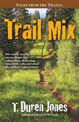 Trail Mix: Bite sized, mostly true stories from the wilderness, featuring those who survived the author's adventures - T Duren Jones - cover