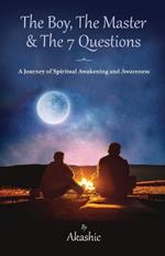 The Boy, The Master and The 7 Questions, A Journey of Spiritual Awakening And Awareness