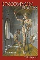 Uncommon Places: A Collection of Exquisites - W H Pugmire,Wilum Hopfrog Pugmire - cover