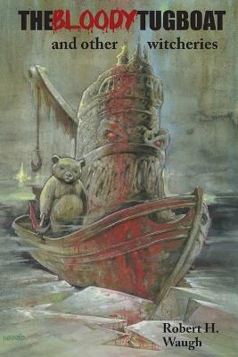 The Bloody Tugboat and Other Witcheries - Robert H Waugh - cover
