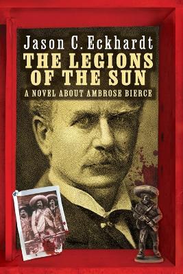 The Legions of the Sun: A Novel about Ambrose Bierce - Jason C Eckhardt - cover
