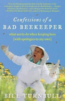 Confessions of a Bad Beekeeper: What Not to Do When Keeping Bees (with Apologies to My Own) - Bill Turnbull - cover