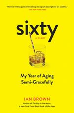 Sixty: A Diary: My Year of Aging Semi-Gracefully