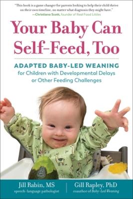 Your Baby Can Self-Feed, Too: Adapted Baby-Led Weaning for Children with Developmental Delays or Other Feeding Challenges - Jill Rabin,Gill Rapley - cover