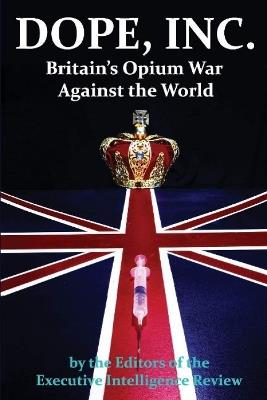 Dope, Inc: Britain's Opium War Against the World - Executive Intelligence Review - cover