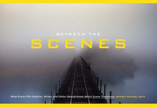Between the Scenes: What Every Film Director, Writer, and Editor Should Know about Scene Transitions - Jeffrey Michael Bays - cover
