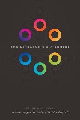 The Director's Six Senses: An Innovative Approach to Developing Your Film-making Skills - Simone Bartesaghi - cover