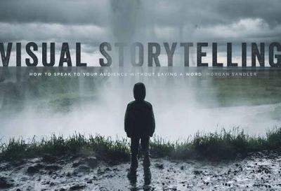 Visual Storytelling: How to Speak to Your Audience Without Saying a Word - Morgan Sandler - cover