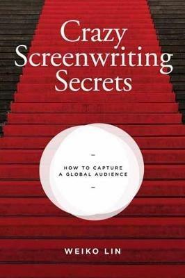 Crazy Screenwriting Secrets: How to Capture A Global Audience - Weiko Lin - cover