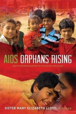 AIDS Orphans Rising: What You Should Know and What You Can Do to Help Them Succeed, 2nd Ed. - Sister Mary Elizabeth Lloyd - cover