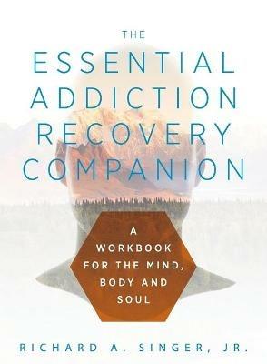 The Essential Addiction Recovery Companion: A Guidebook for the Mind, Body, and Soul - Richard Singer - cover