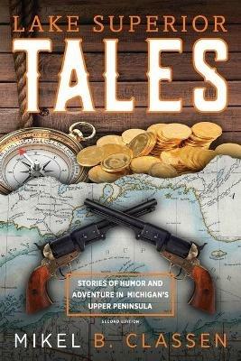 Lake Superior Tales: Stories of Humor and Adventure in Michigan's Upper Peninsula, 2nd Edition - Mikel B Classen - cover