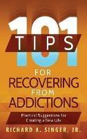 101 Tips for Recovering from Addictions: Practical Suggestions for Creating a New Life - Richard a Singer - cover