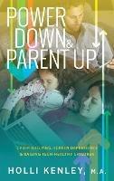 Power Down & Parent Up!: Cyber Bullying, Screen Dependence & Raising Tech-Healthy Children - Holli Kenley - cover