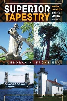 Superior Tapestry: Weaving the Threads of Upper Michigan History - Deborah K Frontiera - cover