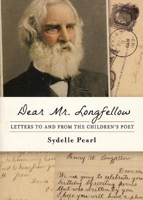 Dear Mr. Longfellow: Letters to and from the Children's Poet - Sydelle Pearl - cover
