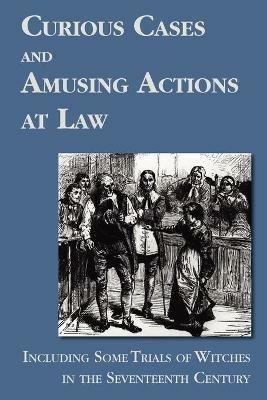 Curious Cases and Amusing Actions at Law Including Some Trials of Witches in the Seventeenth Century - cover