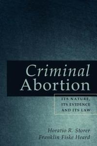 Criminal Abortion: Its Nature, Its Evidence and Its Law - Horatio R Storer,Franklin Fiske Heard - cover