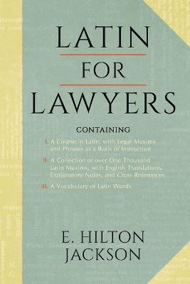 Latin for Lawyers. Containing: I: A Course in Latin, with Legal Maxims & Phrases as a Basis of Instruction II. a Collection of Over 1000 Latin Maxims - E Hilton Jackson - cover