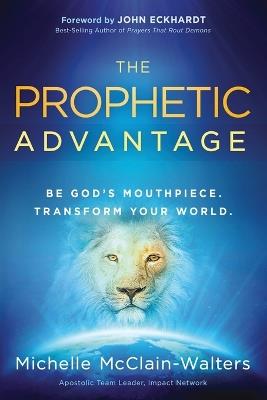 The Prophetic Advantage: Be God's Mouthpiece. Transform Your World. - Michelle McClain-Walters - cover