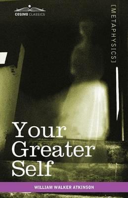 Your Greater Self: The Inner Consciousness: A Course of Lessons on the Inner Planes of the Mind, Intuition, Instinct, Automatic Mentation - William Walker Atkinson - cover