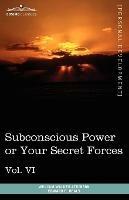 Personal Power Books (in 12 Volumes), Vol. VI: Subconscious Power or Your Secret Forces - William Walker Atkinson,Edward E Beals - cover