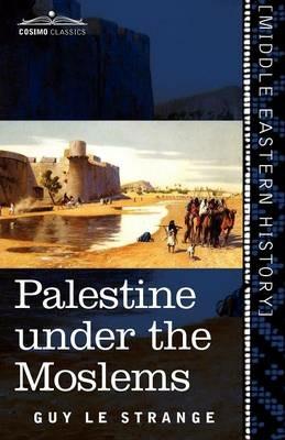Palestine Under the Moslems: A Description of Syria and the Holy Land from A.D. 650 to 1500 - Guy Le Strange - cover